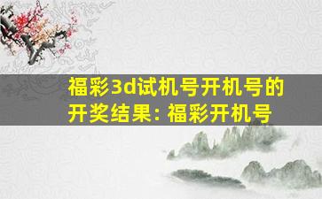 福彩3d试机号开机号的开奖结果: 福彩开机号